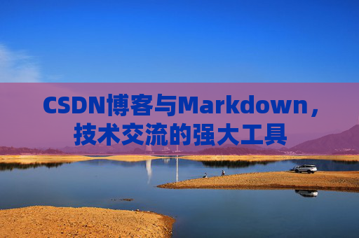 CSDN博客与Markdown,技术交流的强大工具
